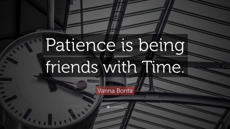 Vanna Bonta Quote: “Patience is being friends with Time.”
