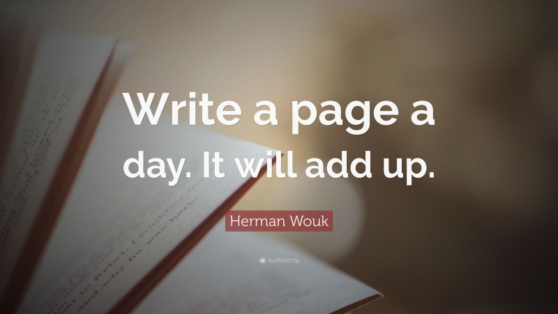Herman Wouk Quote: “Write a page a day. It will add up.”