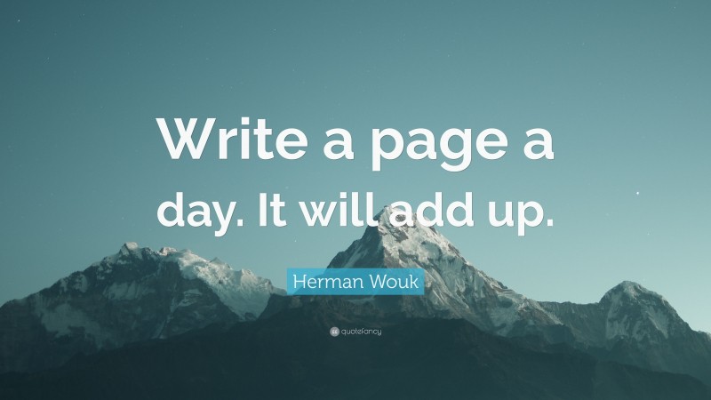 Herman Wouk Quote: “Write a page a day. It will add up.”