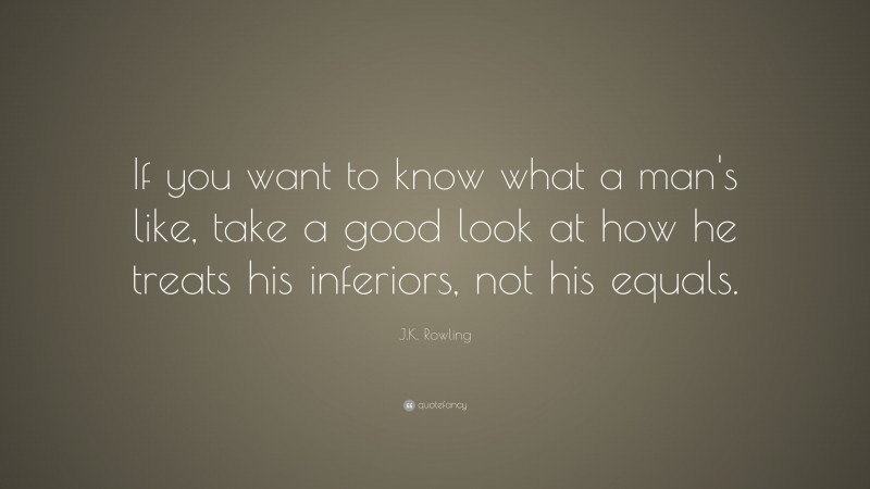 J.K. Rowling Quote: “If you want to know what a man's like, take a good look at how he treats his inferiors, not his equals.”