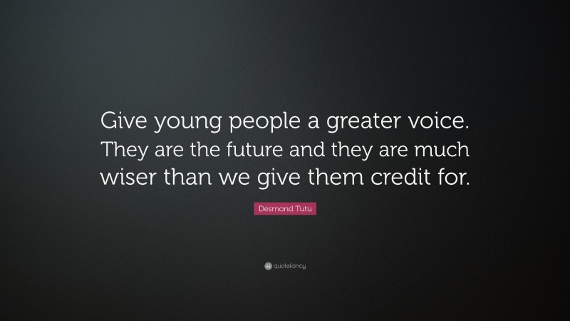 Desmond Tutu Quote: “Give young people a greater voice. They are the future and they are much wiser than we give them credit for.”
