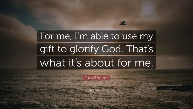 Russell Wilson Quote: “For me, I’m able to use my gift to glorify God. That’s what it’s about for me.”