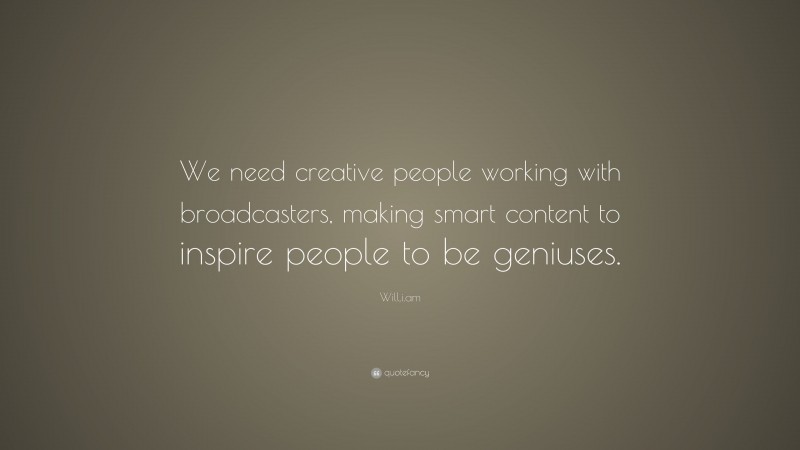 Will.i.am Quote: “We need creative people working with broadcasters, making smart content to inspire people to be geniuses.”