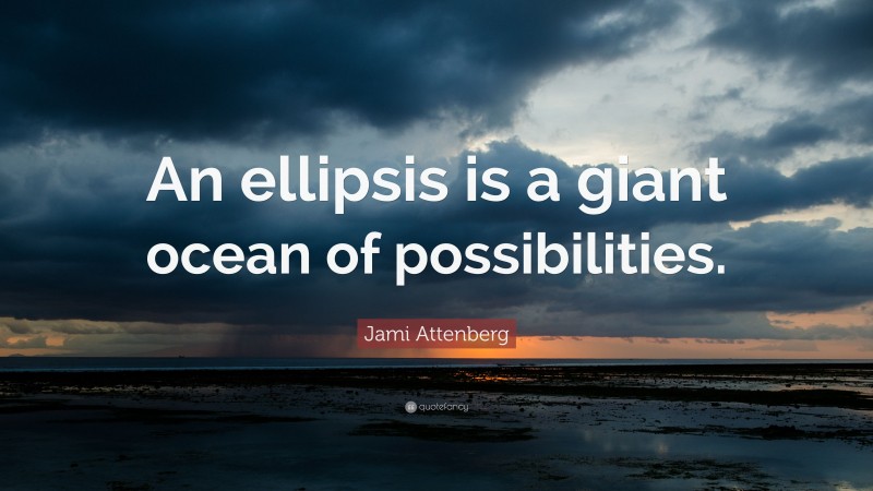 Jami Attenberg Quote: “An ellipsis is a giant ocean of possibilities.”