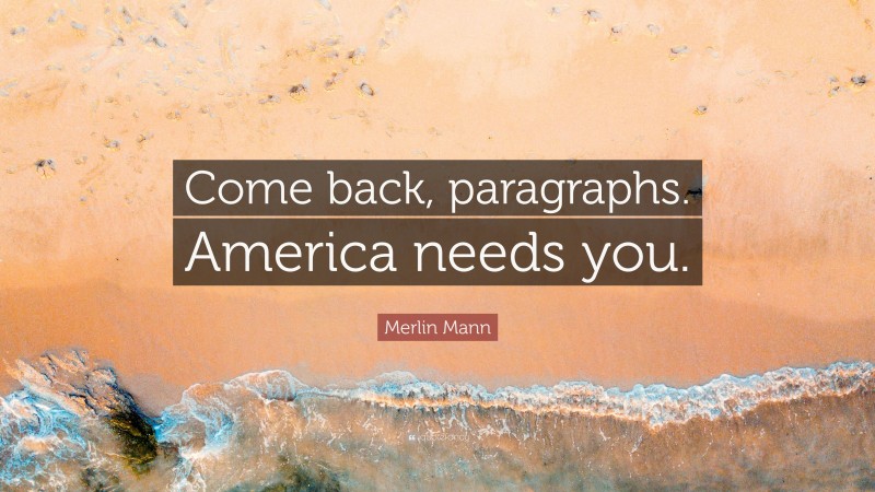 Merlin Mann Quote: “Come back, paragraphs. America needs you.”