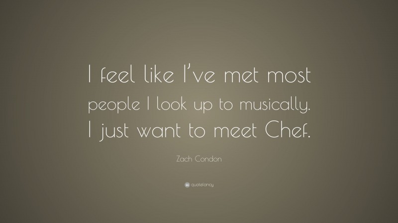 Zach Condon Quote: “I feel like I’ve met most people I look up to musically. I just want to meet Chef.”
