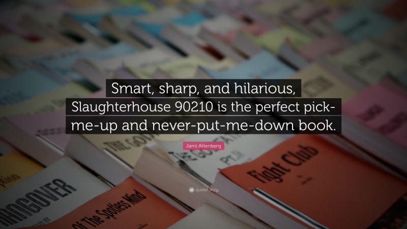 Jami Attenberg Quote: “Smart, sharp, and hilarious, Slaughterhouse 90210 is the perfect pick-me-up and never-put-me-down book.”