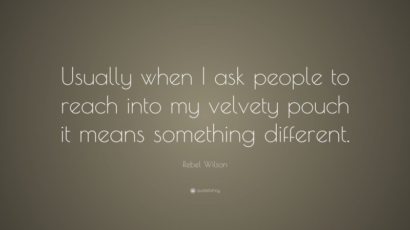 Rebel Wilson Quote: “Usually when I ask people to reach into my velvety pouch it means something different.”