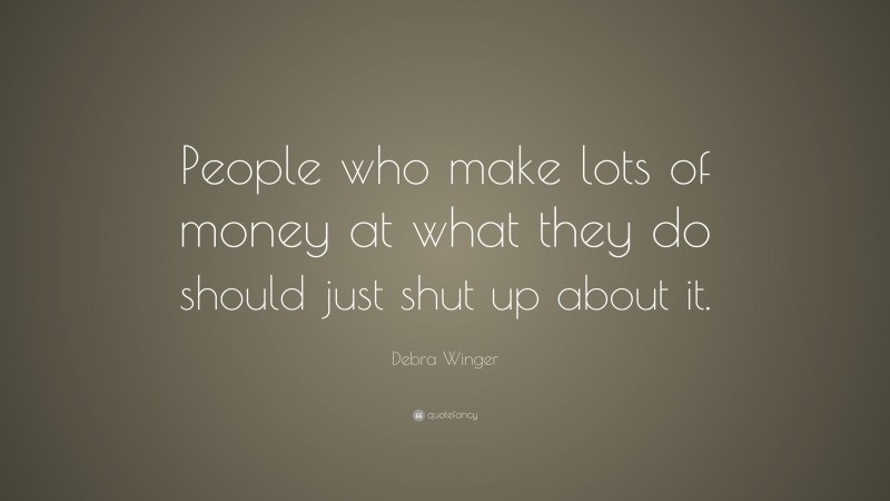 Debra Winger Quote: “People who make lots of money at what they do should just shut up about it.”
