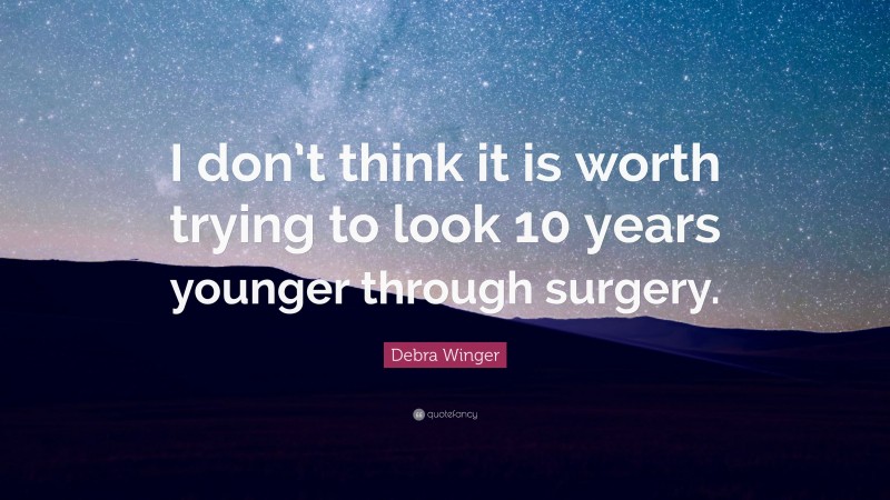 Debra Winger Quote: “I don’t think it is worth trying to look 10 years younger through surgery.”
