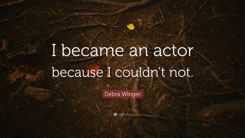 Debra Winger Quote: “I became an actor because I couldn’t not.”