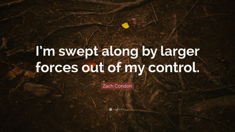 Zach Condon Quote: “I’m swept along by larger forces out of my control.”