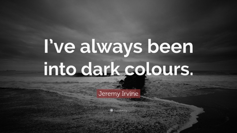 Jeremy Irvine Quote: “I’ve always been into dark colours.”
