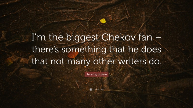 Jeremy Irvine Quote: “I’m the biggest Chekov fan – there’s something that he does that not many other writers do.”