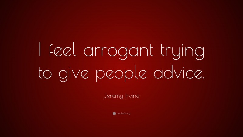 Jeremy Irvine Quote: “I feel arrogant trying to give people advice.”