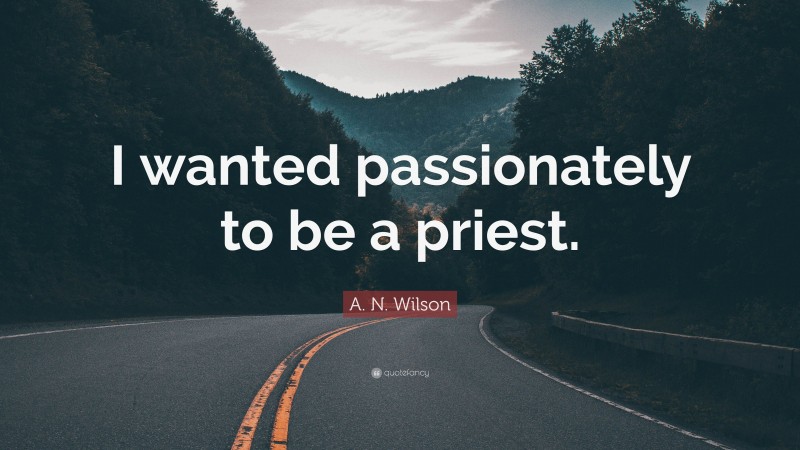 A. N. Wilson Quote: “I wanted passionately to be a priest.”