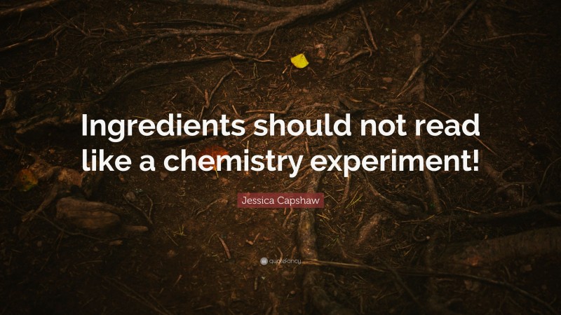 Jessica Capshaw Quote: “Ingredients should not read like a chemistry experiment!”