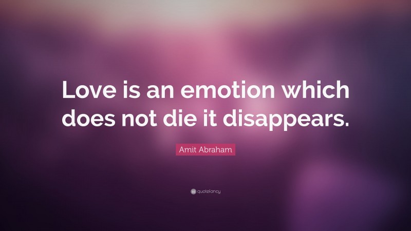 Amit Abraham Quote: “Love is an emotion which does not die it disappears.”