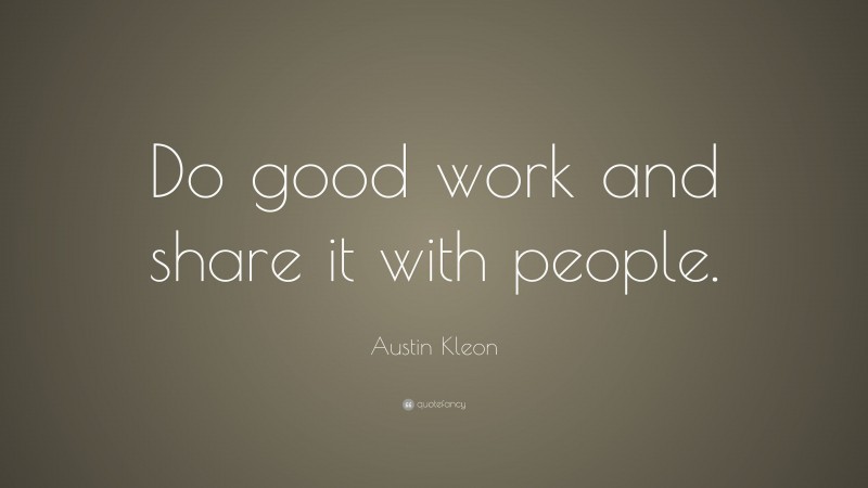 Austin Kleon Quote: “Do good work and share it with people.”