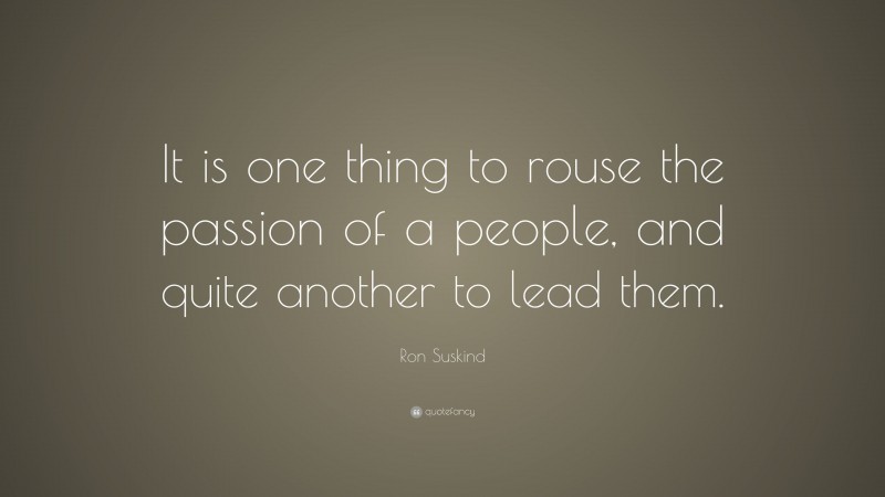 Ron Suskind Quote: “It is one thing to rouse the passion of a people, and quite another to lead them.”