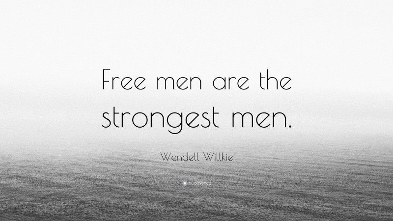 Wendell Willkie Quote: “Free men are the strongest men.”