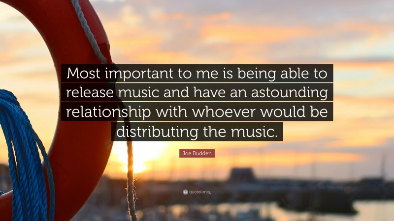 Joe Budden Quote: “Most important to me is being able to release music and have an astounding relationship with whoever would be distributing the music.”