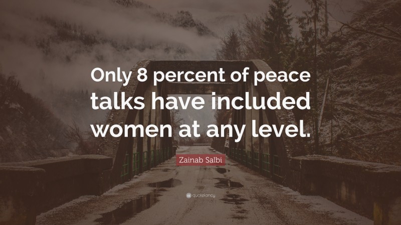 Zainab Salbi Quote: “Only 8 percent of peace talks have included women at any level.”
