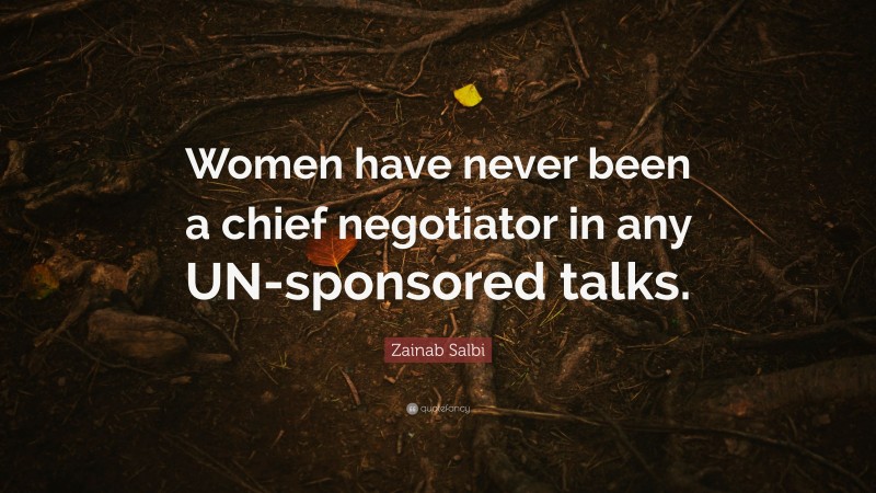 Zainab Salbi Quote: “Women have never been a chief negotiator in any UN-sponsored talks.”