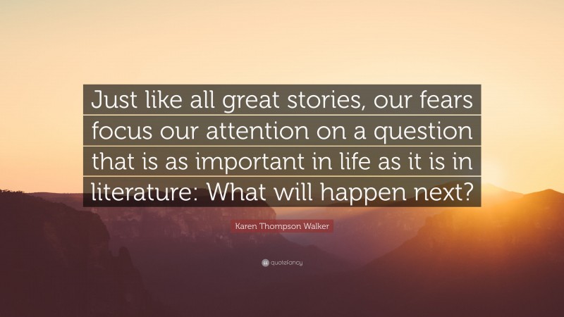Karen Thompson Walker Quote: “Just like all great stories, our fears focus our attention on a question that is as important in life as it is in literature: What will happen next?”