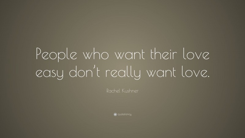 Rachel Kushner Quote: “People who want their love easy don’t really want love.”