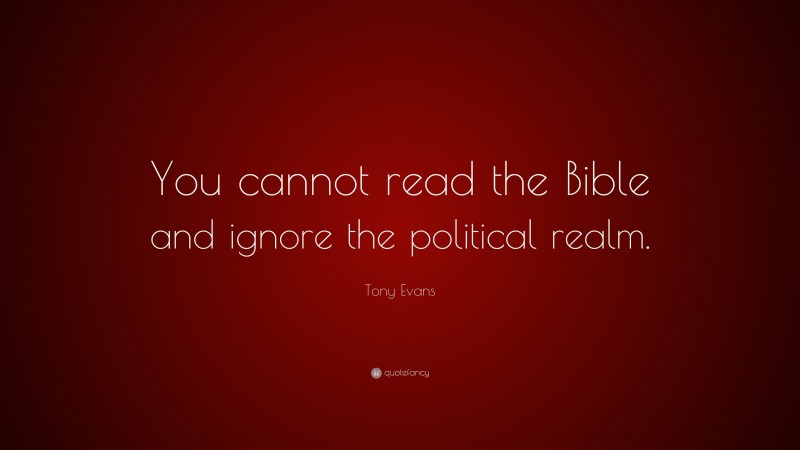Tony Evans Quote: “You cannot read the Bible and ignore the political realm.”