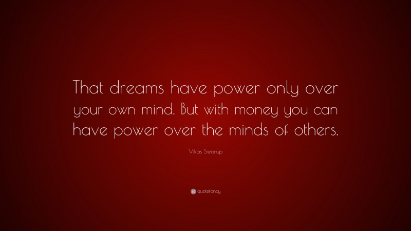 Vikas Swarup Quote: “That dreams have power only over your own mind. But with money you can have power over the minds of others.”
