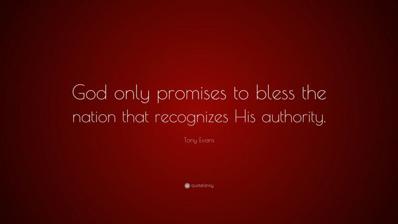 Tony Evans Quote: “God only promises to bless the nation that recognizes His authority.”
