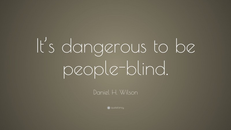 Daniel H. Wilson Quote: “It’s dangerous to be people-blind.”