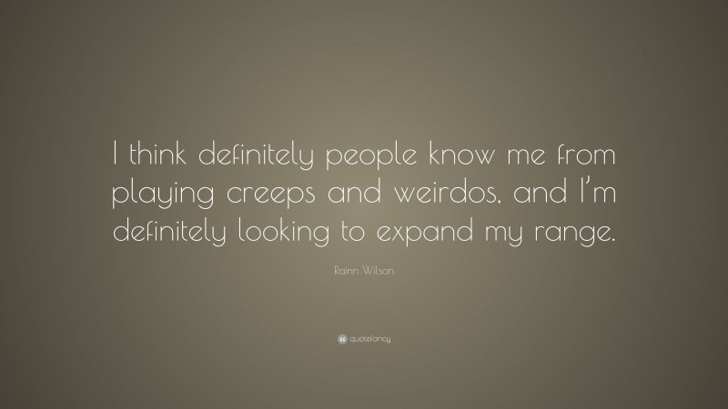 Rainn Wilson Quote: “I think definitely people know me from playing creeps and weirdos, and I’m definitely looking to expand my range.”