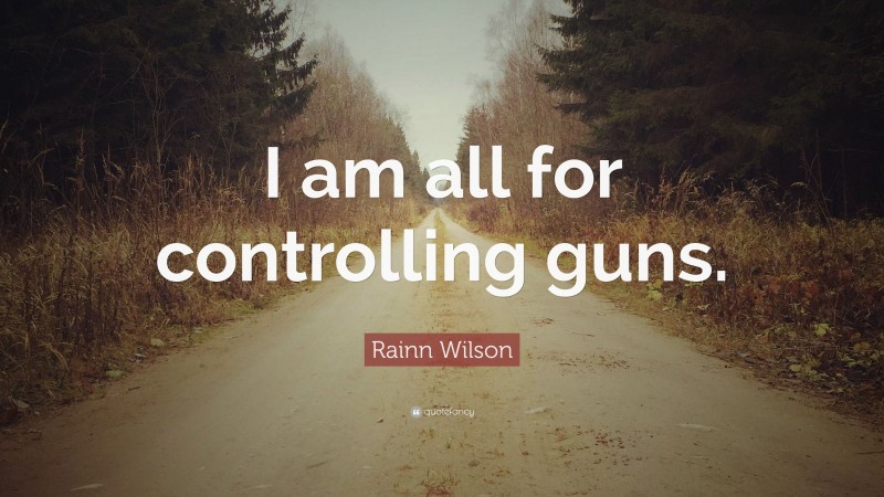 Rainn Wilson Quote: “I am all for controlling guns.”