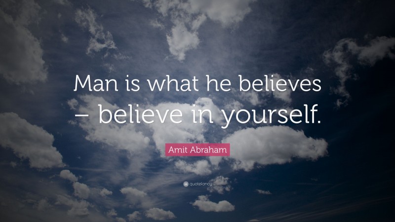 Amit Abraham Quote: “Man is what he believes – believe in yourself.”