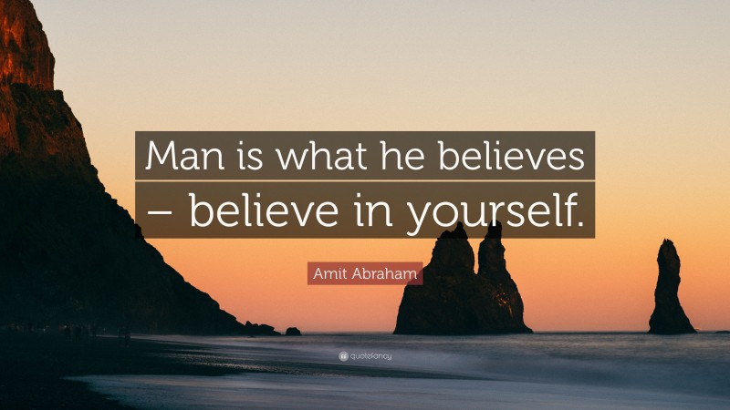 Amit Abraham Quote: “Man is what he believes – believe in yourself.”
