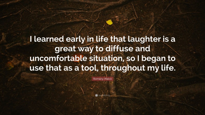 Romany Malco Quote: “I learned early in life that laughter is a great way to diffuse and uncomfortable situation, so I began to use that as a tool, throughout my life.”