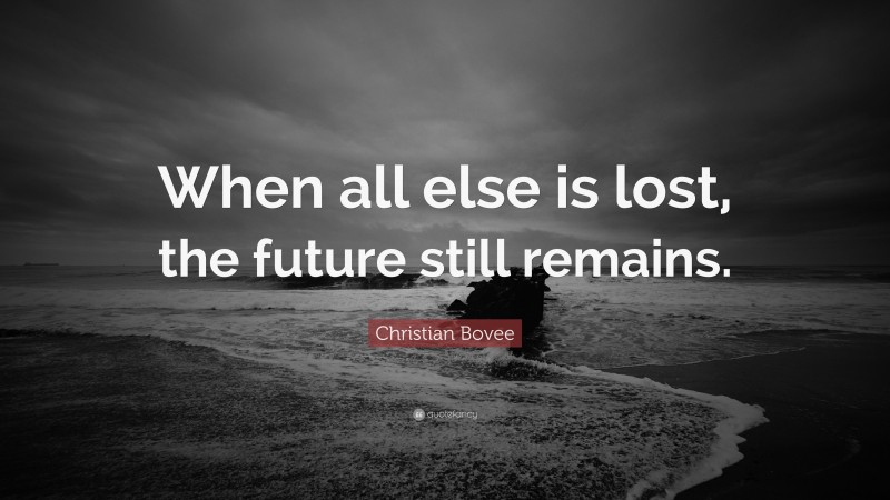 Christian N. Bovee Quote: “When all else is lost, the future still remains.”