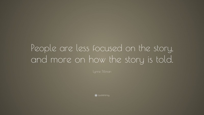 Lynne Tillman Quote: “People are less focused on the story, and more on how the story is told.”