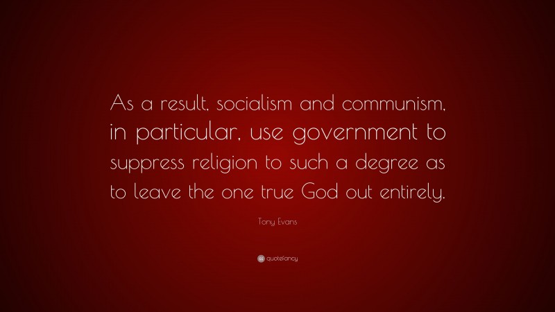 Tony Evans Quote: “As a result, socialism and communism, in particular, use government to suppress religion to such a degree as to leave the one true God out entirely.”