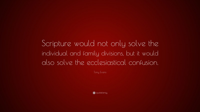 Tony Evans Quote: “Scripture would not only solve the individual and family divisions, but it would also solve the ecclesiastical confusion.”