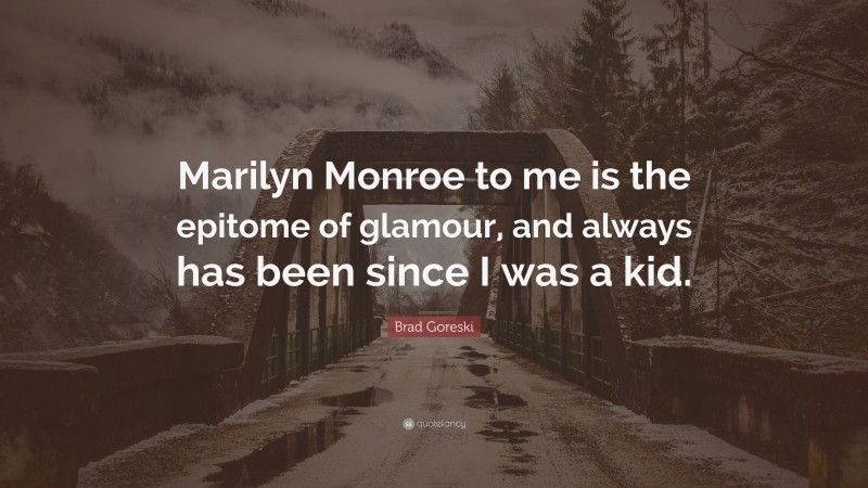 Brad Goreski Quote: “Marilyn Monroe to me is the epitome of glamour, and always has been since I was a kid.”