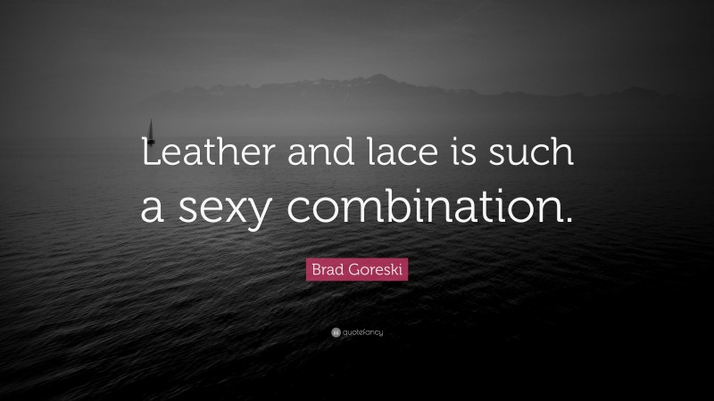 Brad Goreski Quote: “Leather and lace is such a sexy combination.”