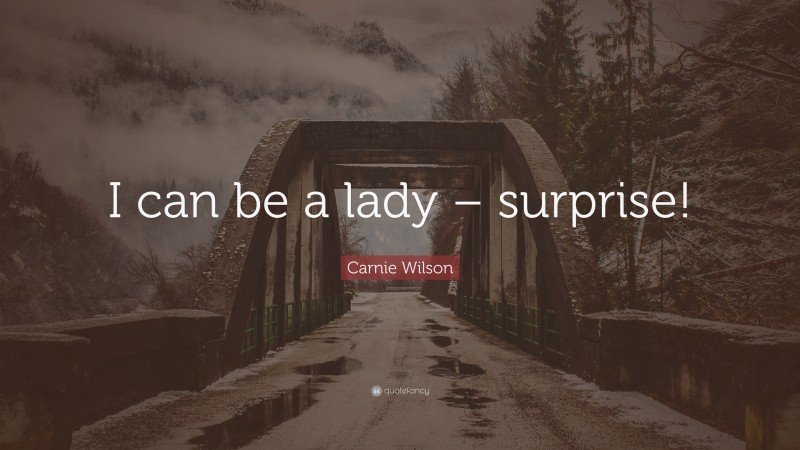 Carnie Wilson Quote: “I can be a lady – surprise!”