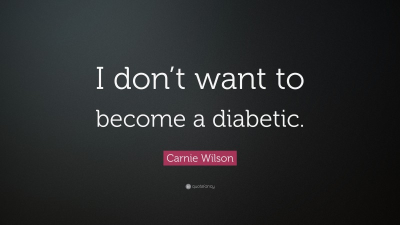 Carnie Wilson Quote: “I don’t want to become a diabetic.”