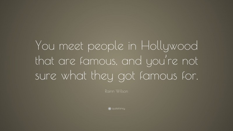 Rainn Wilson Quote: “You meet people in Hollywood that are famous, and you’re not sure what they got famous for.”