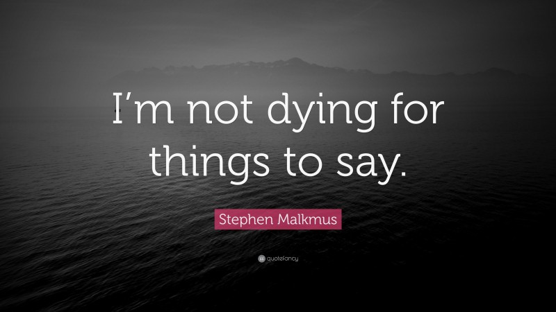 Stephen Malkmus Quote: “I’m not dying for things to say.”