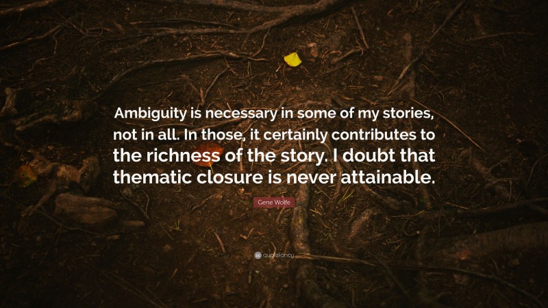 Gene Wolfe Quote: “Ambiguity is necessary in some of my stories, not in all. In those, it certainly contributes to the richness of the story. I doubt that thematic closure is never attainable.”